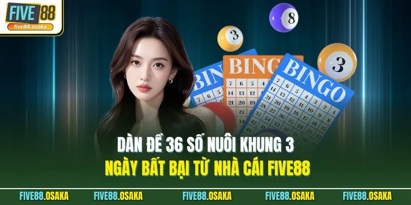 Dàn Đề 36 Số Nuôi Khung 3 Ngày Bất Bại Từ Nhà Cái Five88