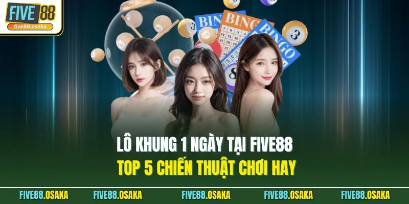 Lô Khung 1 Ngày Tại Five88 - Top 5 Chiến Thuật Chơi Hay