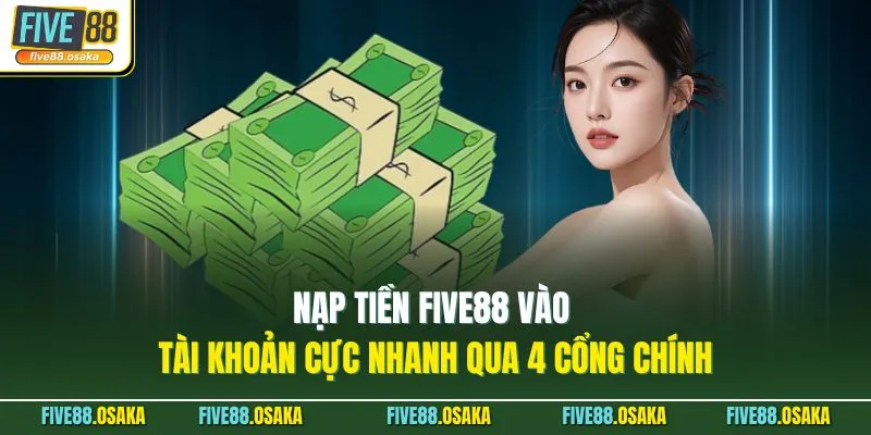 Nạp Tiền Five88 Vào Tài Khoản Cực Nhanh Qua 4 Cổng Chính